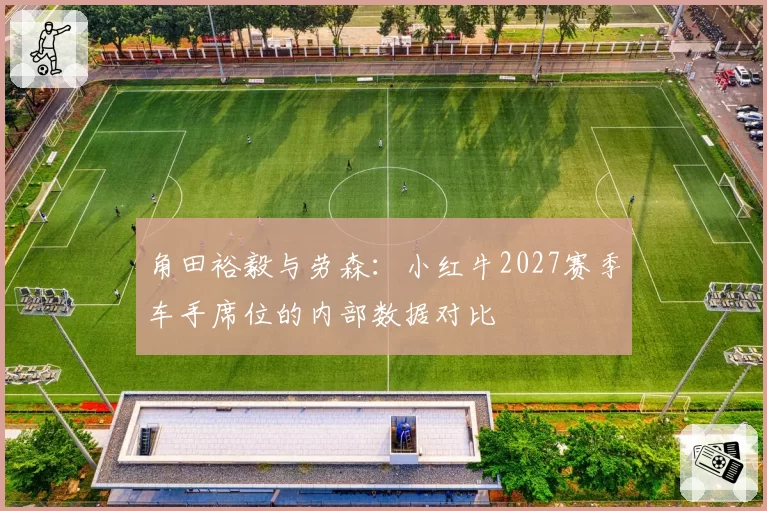 角田裕毅与劳森：小红牛2027赛季车手席位的内部数据对比