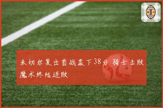 米切尔复出首战轰下38分 骑士击败魔术终结连败