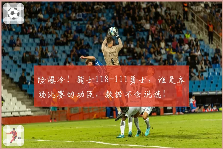 险爆冷！骑士118-111勇士，谁是本场比赛的功臣，数据不会说谎！