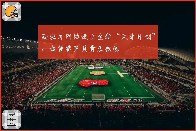 西班牙网协设立全新“天才计划”，由费雷罗负责总教练