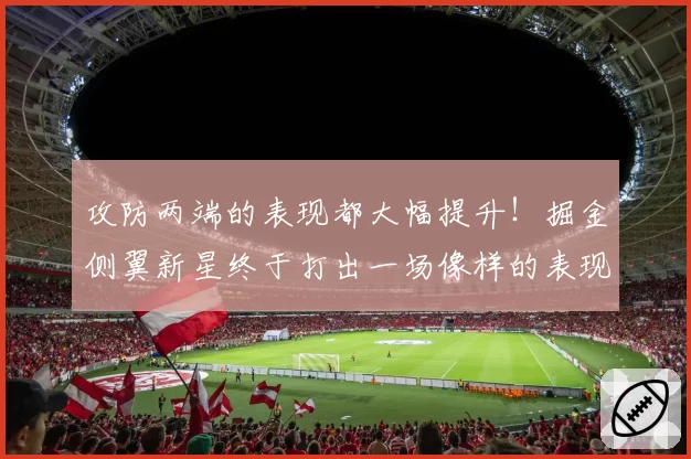 攻防两端的表现都大幅提升!掘金侧翼新星终于打出一场像样的表现