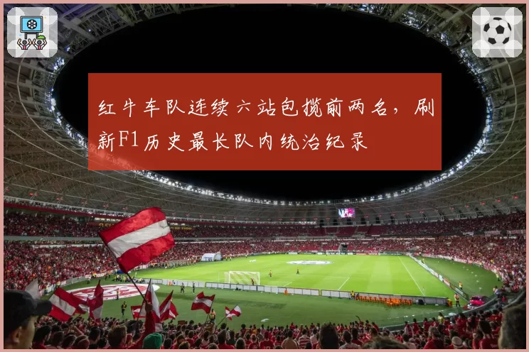 红牛车队连续六站包揽前两名,刷新F1历史最长队内统治纪录
