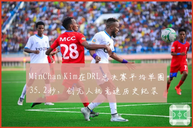 MinChan Kim在DRL总决赛平均单圈35.2秒，创无人机竞速历史纪录