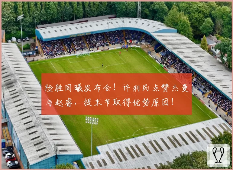 险胜同曦发布会!许利民点赞杰曼与赵睿,提末节取得优势原因!