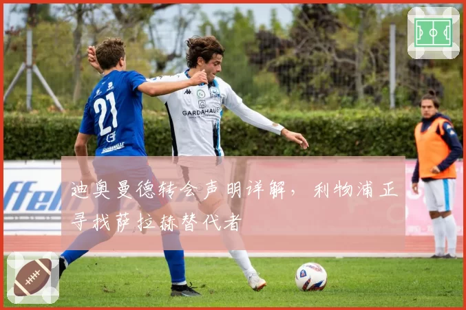 迪奥曼德转会声明详解,利物浦正寻找萨拉赫替代者