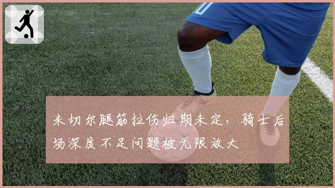 米切尔腿筋拉伤归期未定,骑士后场深度不足问题被无限放大