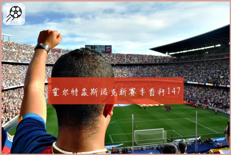 霍尔特轰斯诺克新赛季首杆147