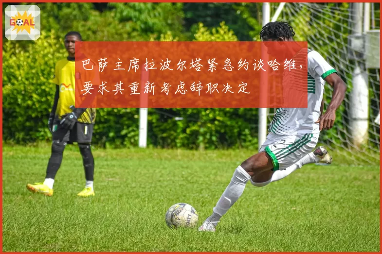 巴萨主席拉波尔塔紧急约谈哈维，要求其重新考虑辞职决定