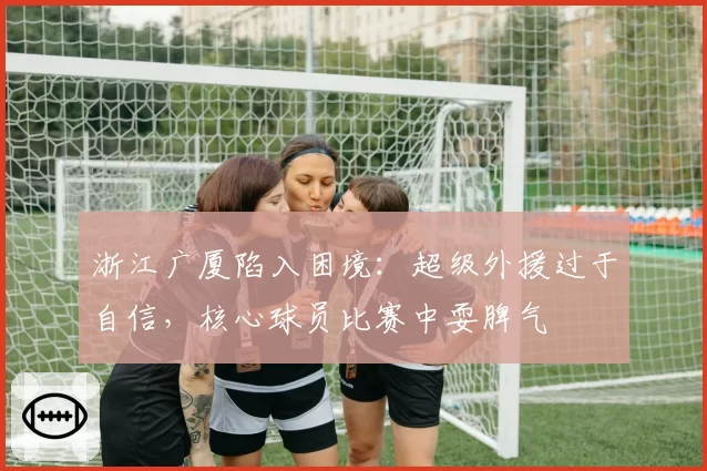 浙江广厦陷入困境：超级外援过于自信，核心球员比赛中耍脾气