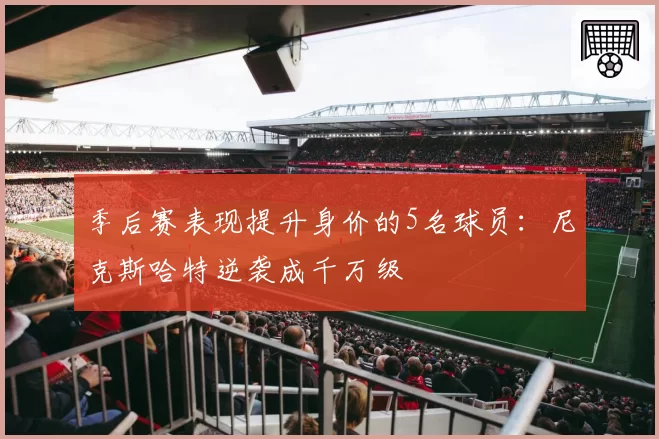 季后赛表现提升身价的5名球员：尼克斯哈特逆袭成千万级