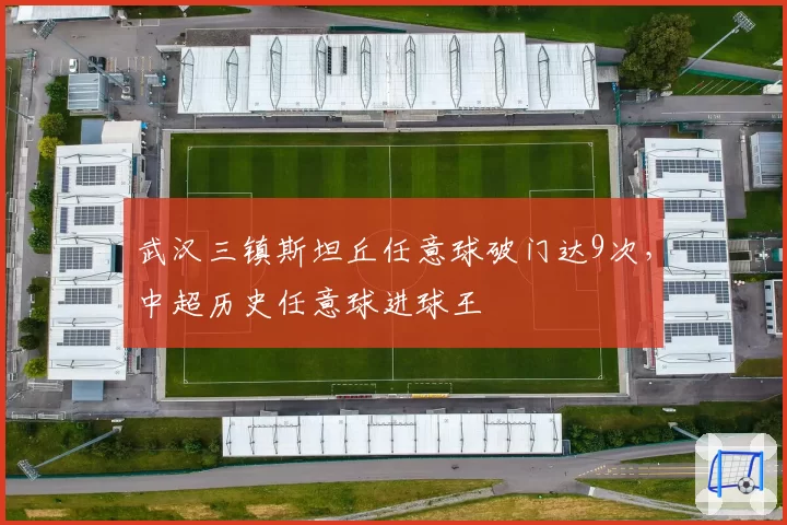 武汉三镇斯坦丘任意球破门达9次，中超历史任意球进球王