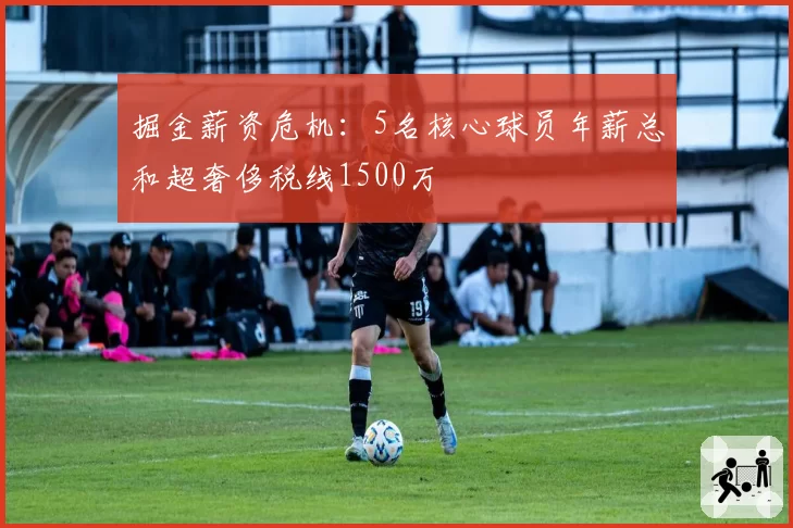 掘金薪资危机：5名核心球员年薪总和超奢侈税线1500万