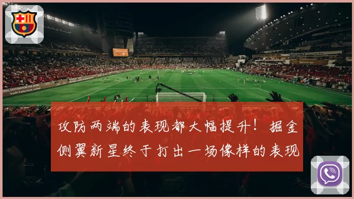 攻防两端的表现都大幅提升!掘金侧翼新星终于打出一场像样的表现