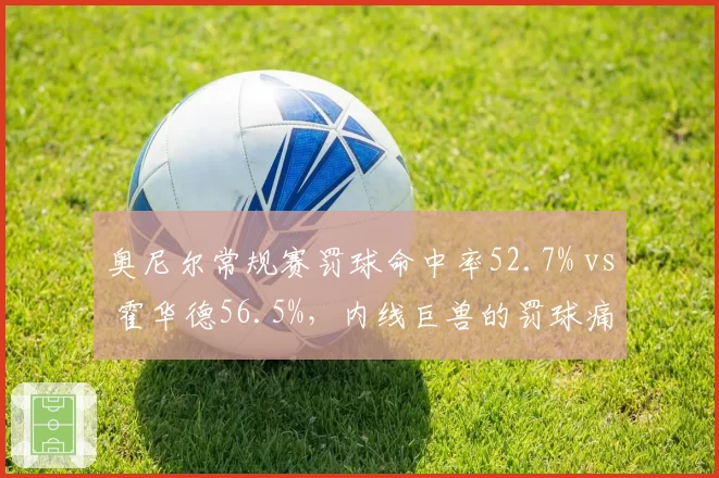 奥尼尔常规赛罚球命中率52.7% vs 霍华德56.5%，内线巨兽的罚球痛点对比