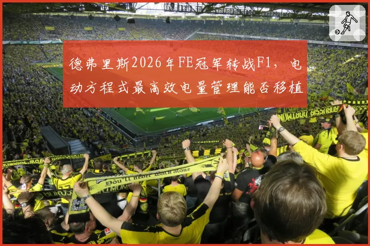 德弗里斯2026年FE冠军转战F1，电动方程式最高效电量管理能否移植？