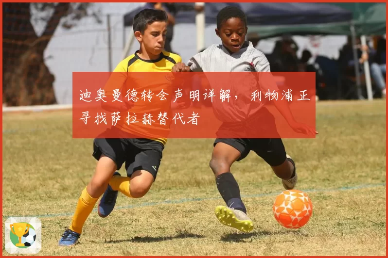 迪奥曼德转会声明详解,利物浦正寻找萨拉赫替代者