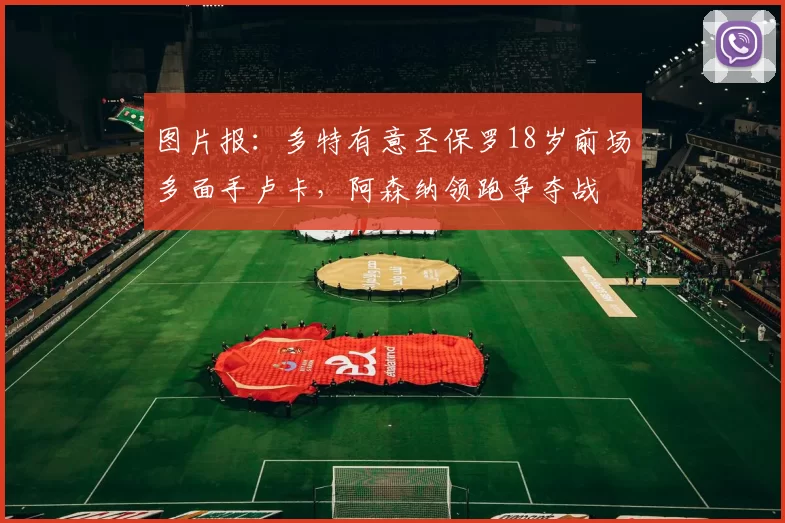 图片报:多特有意圣保罗18岁前场多面手卢卡,阿森纳领跑争夺战