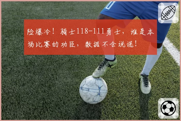 险爆冷！骑士118-111勇士，谁是本场比赛的功臣，数据不会说谎！