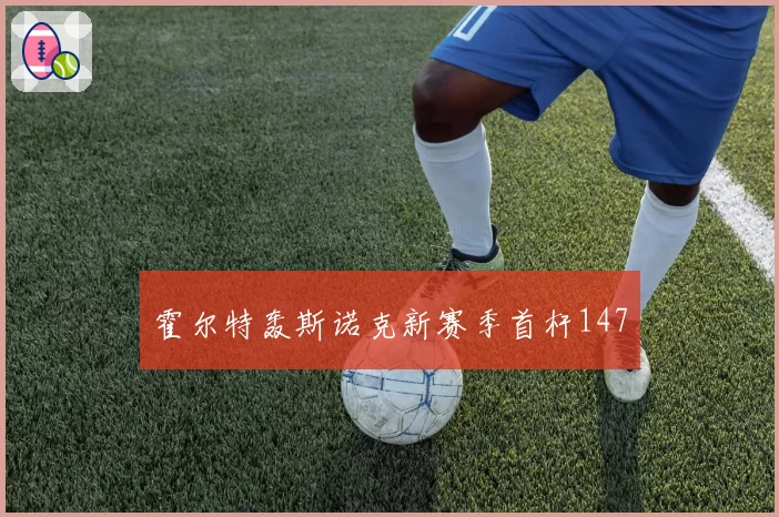 霍尔特轰斯诺克新赛季首杆147