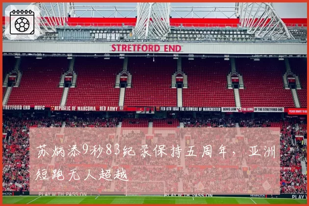 苏炳添9秒83纪录保持五周年，亚洲短跑无人超越