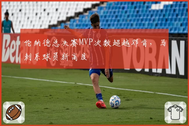 伦纳德总决赛MVP次数超越邓肯，马刺系球员新高度