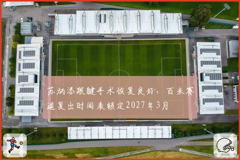 苏炳添跟腱手术恢复良好,百米赛道复出时间表锁定2027年3月
